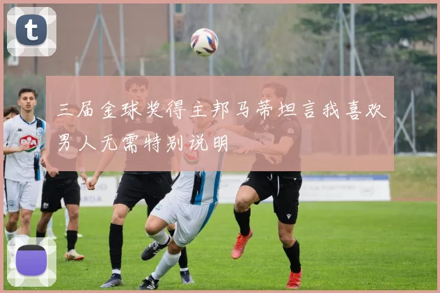 三届金球奖得主邦马蒂坦言我喜欢男人无需特别说明