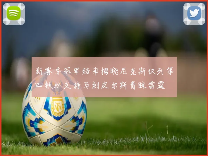 新赛季冠军赔率揭晓尼克斯仅列第四铁林支持马刺皮尔斯青睐雷霆