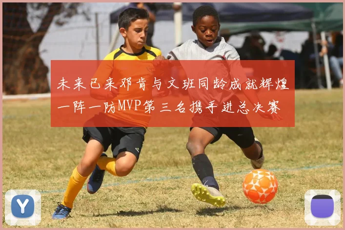 未来已来邓肯与文班同龄成就辉煌一阵一防MVP第三名携手进总决赛