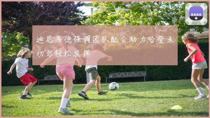 迪恩韦德强调团队配合助力哈登米切尔轻松发挥