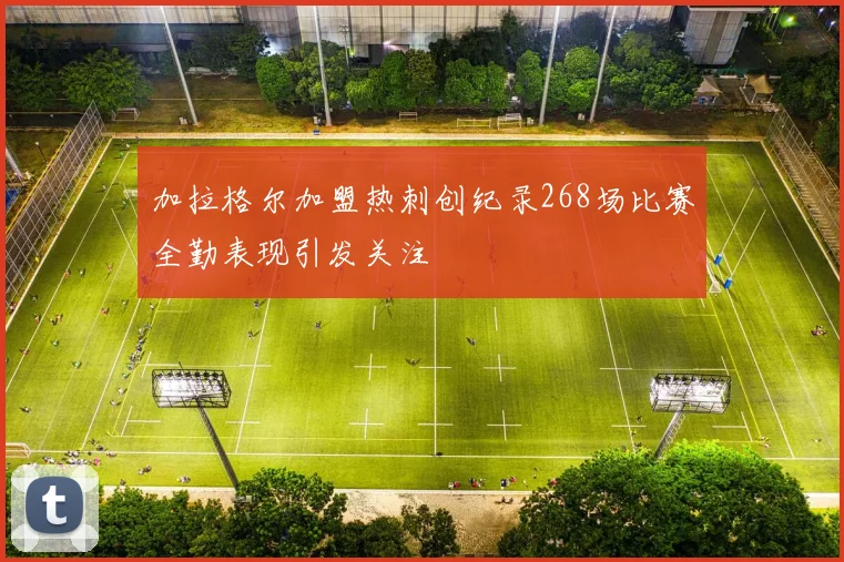 加拉格尔加盟热刺创纪录268场比赛全勤表现引发关注