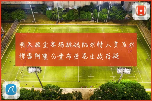 明天掘金客场挑战凯尔特人贾马尔穆雷阿隆戈登布劳恩出战存疑