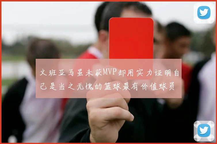 文班亚马虽未获MVP却用实力证明自己是当之无愧的篮球最有价值球员