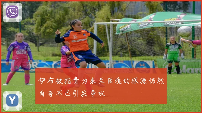 伊布被指责为米兰困境的根源仍然自夸不已引发争议
