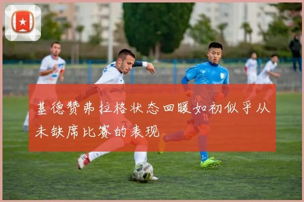 基德赞弗拉格状态回暖如初似乎从未缺席比赛的表现