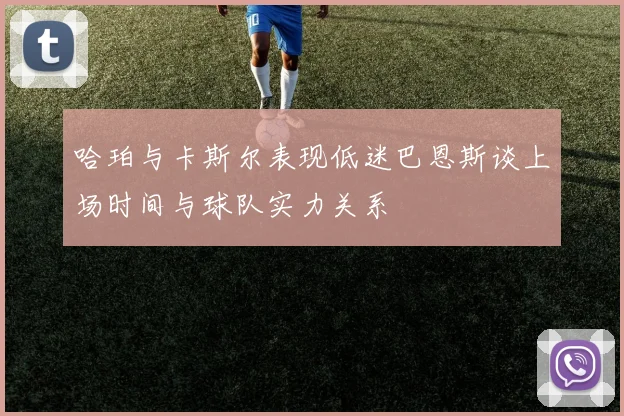 哈珀与卡斯尔表现低迷巴恩斯谈上场时间与球队实力关系