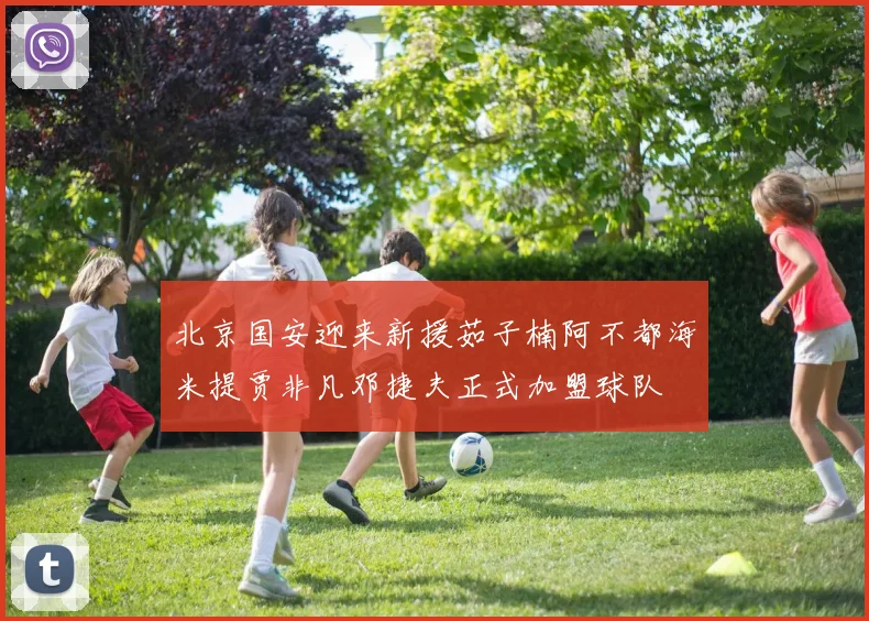 北京国安迎来新援茹子楠阿不都海米提贾非凡邓捷夫正式加盟球队