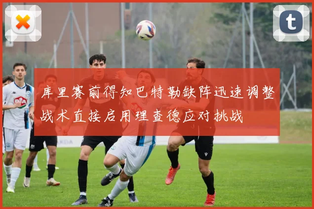 库里赛前得知巴特勒缺阵迅速调整战术直接启用理查德应对挑战