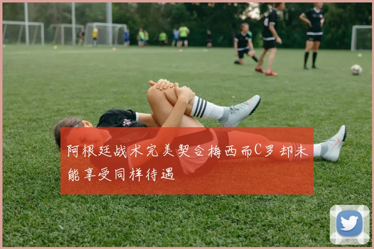 阿根廷战术完美契合梅西而C罗却未能享受同样待遇