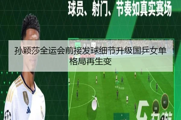 孙颖莎全运会前接发球细节升级国乒女单格局再生变 | WEIDESPORT